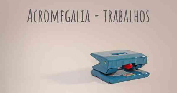 Acromegalia - trabalhos