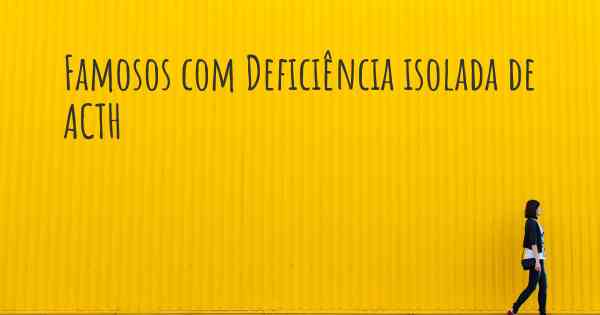Famosos com Deficiência isolada de ACTH