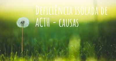 Deficiência isolada de ACTH - causas