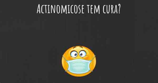 Actinomicose tem cura?