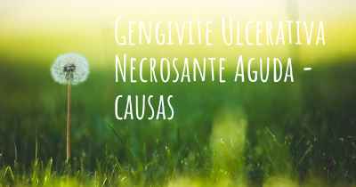 Gengivite Ulcerativa Necrosante Aguda - causas