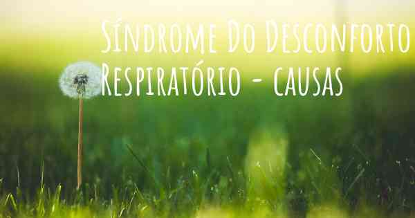 Síndrome Do Desconforto Respiratório - causas