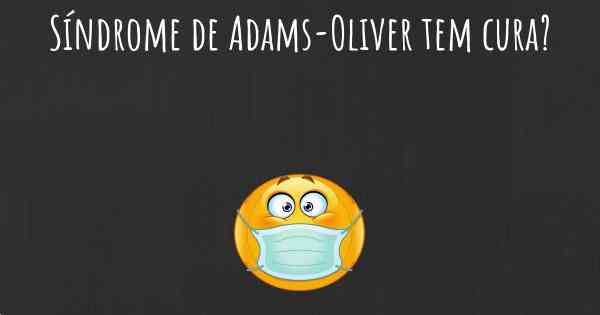 Síndrome de Adams-Oliver tem cura?