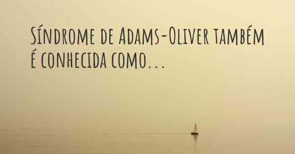 Síndrome de Adams-Oliver também é conhecida como...