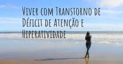 Viver com Transtorno de Déficit de Atenção e Hiperatividade