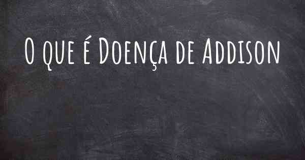 O que é Doença de Addison