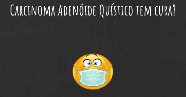 Carcinoma Adenóide Quístico tem cura?