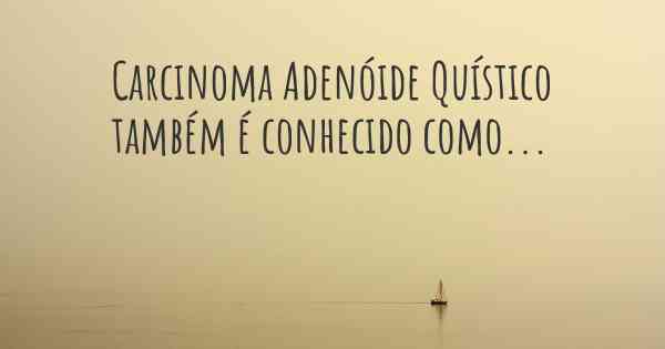 Carcinoma Adenóide Quístico também é conhecido como...