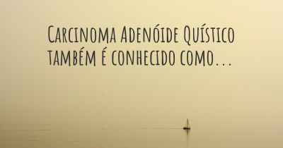 Carcinoma Adenóide Quístico também é conhecido como...