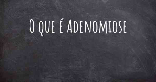 O que é Adenomiose