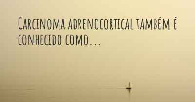 Carcinoma adrenocortical também é conhecido como...