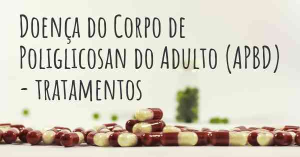 Doença do Corpo de Poliglicosan do Adulto (APBD) - tratamentos