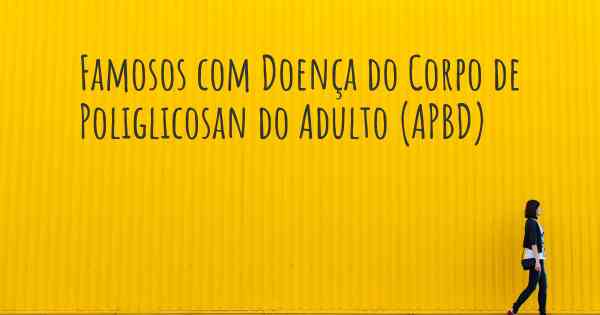 Famosos com Doença do Corpo de Poliglicosan do Adulto (APBD)