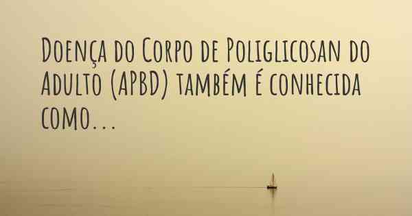 Doença do Corpo de Poliglicosan do Adulto (APBD) também é conhecida como...