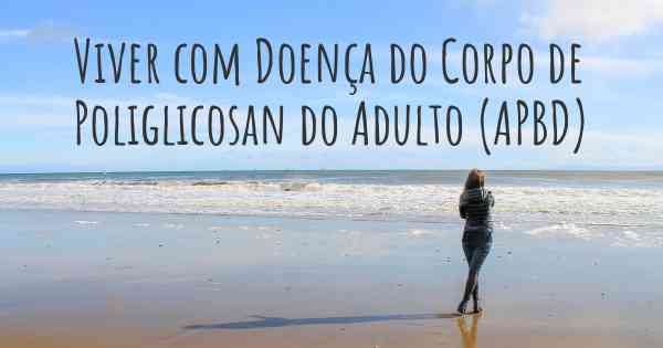 Viver com Doença do Corpo de Poliglicosan do Adulto (APBD)