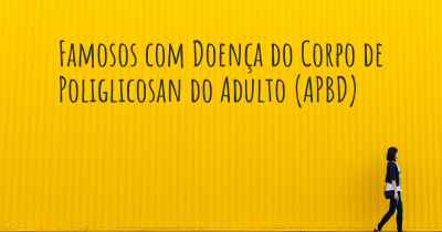 Famosos com Doença do Corpo de Poliglicosan do Adulto (APBD)