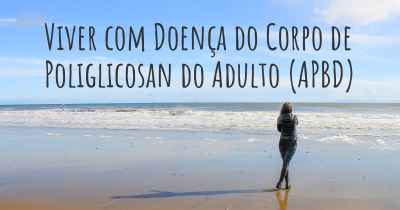 Viver com Doença do Corpo de Poliglicosan do Adulto (APBD)