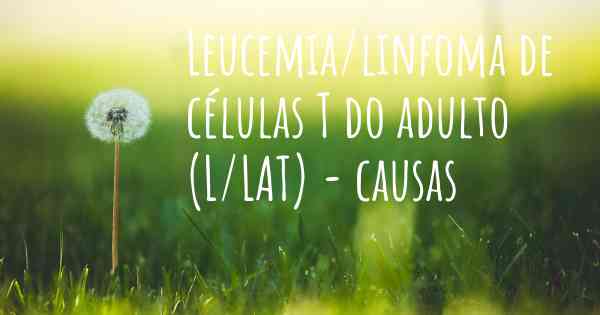 Leucemia/linfoma de células T do adulto (L/LAT) - causas