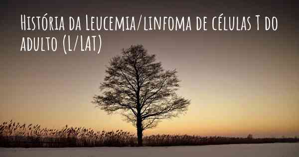 História da Leucemia/linfoma de células T do adulto (L/LAT)