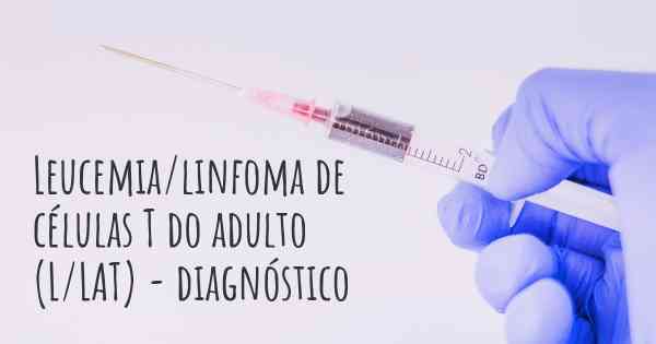 Leucemia/linfoma de células T do adulto (L/LAT) - diagnóstico