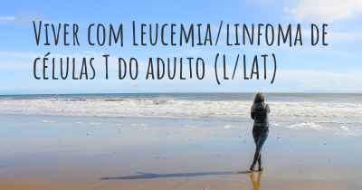 Viver com Leucemia/linfoma de células T do adulto (L/LAT)