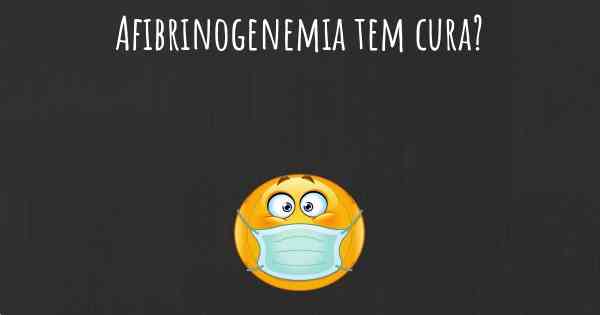 Afibrinogenemia tem cura?