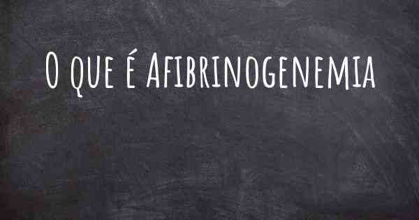 O que é Afibrinogenemia