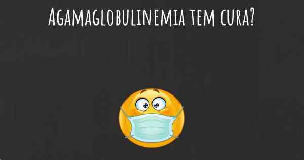 Agamaglobulinemia tem cura?