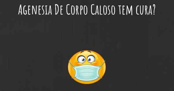 Agenesia De Corpo Caloso tem cura?