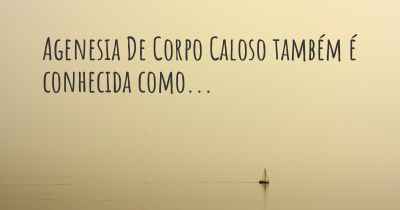 Agenesia De Corpo Caloso também é conhecida como...