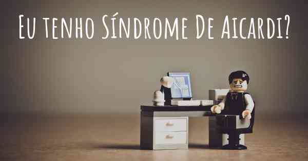 Eu tenho Síndrome De Aicardi?
