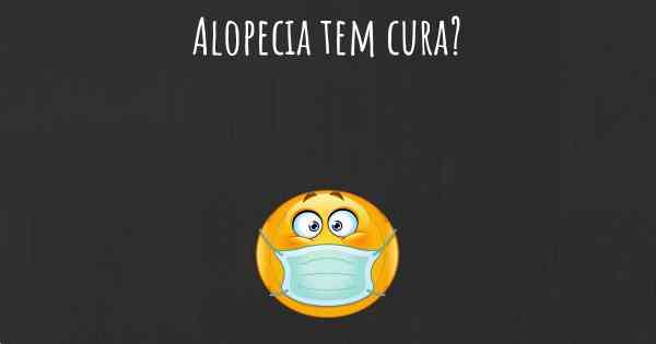 Alopecia tem cura?