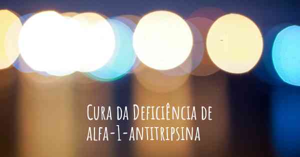 Cura da Deficiência de alfa-1-antitripsina