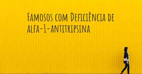 Famosos com Deficiência de alfa-1-antitripsina