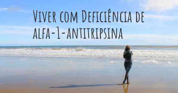 Viver com Deficiência de alfa-1-antitripsina