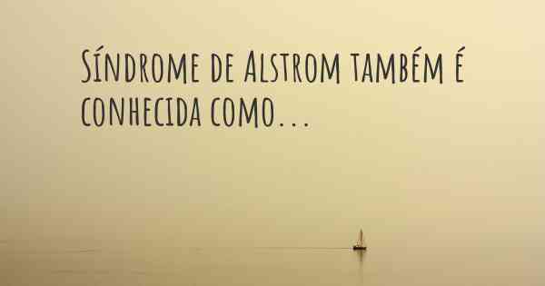 Síndrome de Alstrom também é conhecida como...