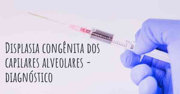 Displasia congênita dos capilares alveolares - diagnóstico