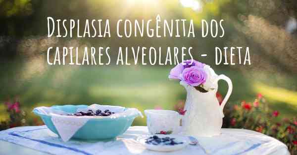 Displasia congênita dos capilares alveolares - dieta