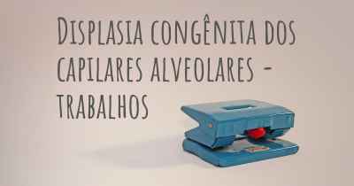 Displasia congênita dos capilares alveolares - trabalhos