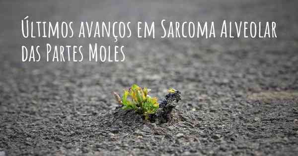 Últimos avanços em Sarcoma Alveolar das Partes Moles