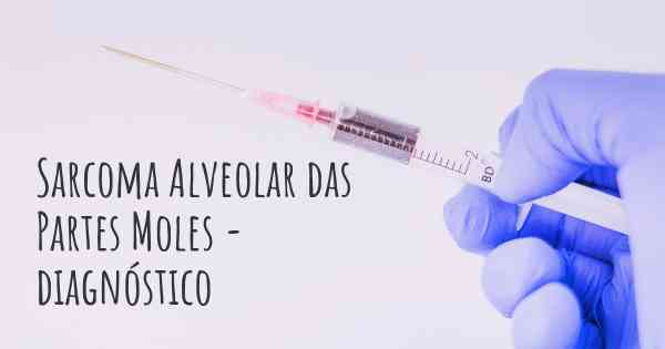 Sarcoma Alveolar das Partes Moles - diagnóstico