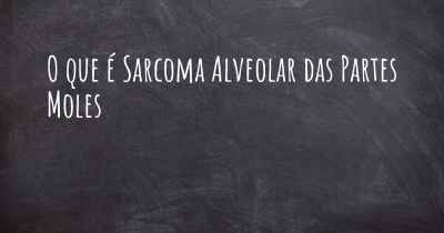 O que é Sarcoma Alveolar das Partes Moles