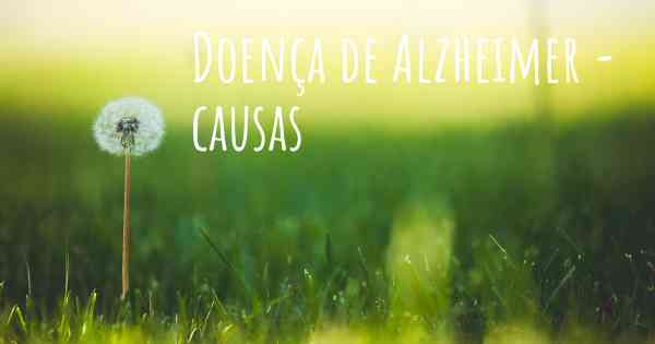 Doença de Alzheimer - causas