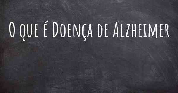 O que é Doença de Alzheimer