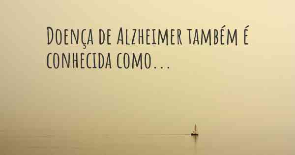Doença de Alzheimer também é conhecida como...