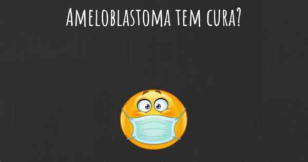 Ameloblastoma tem cura?