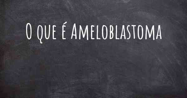 O que é Ameloblastoma