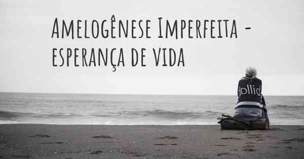 Amelogênese Imperfeita - esperança de vida