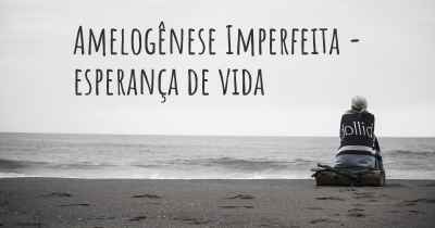 Amelogênese Imperfeita - esperança de vida