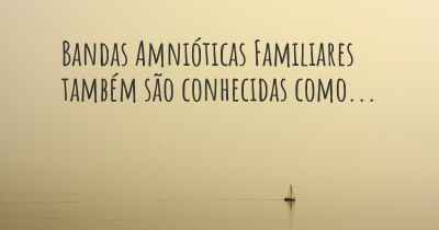 Bandas Amnióticas Familiares também são conhecidas como...